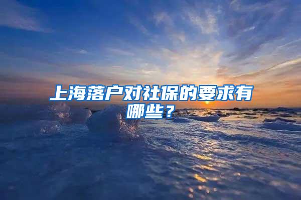 上海落户对社保的要求有哪些？