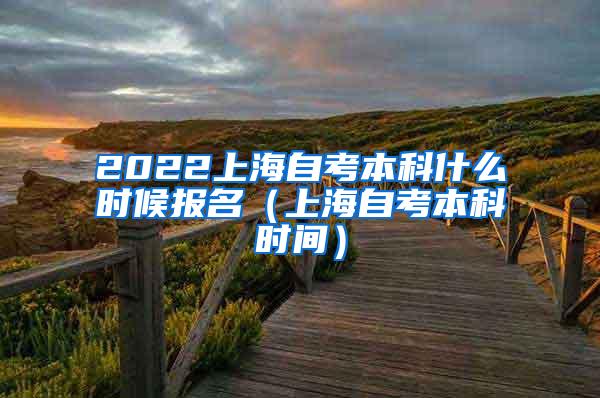 2022上海自考本科什么时候报名（上海自考本科时间）