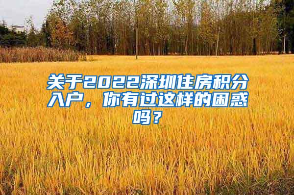 关于2022深圳住房积分入户，你有过这样的困惑吗？