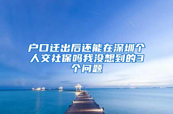 户口迁出后还能在深圳个人交社保吗我没想到的3个问题