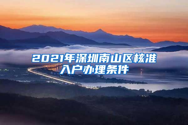 2021年深圳南山区核准入户办理条件