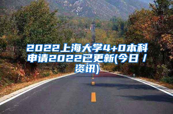 2022上海大学4+0本科申请2022已更新(今日／资讯)