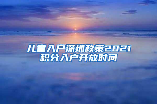 儿童入户深圳政策2021积分入户开放时间