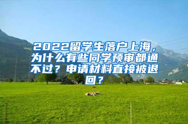 2022留学生落户上海，为什么有些同学预审都通不过？申请材料直接被退回？