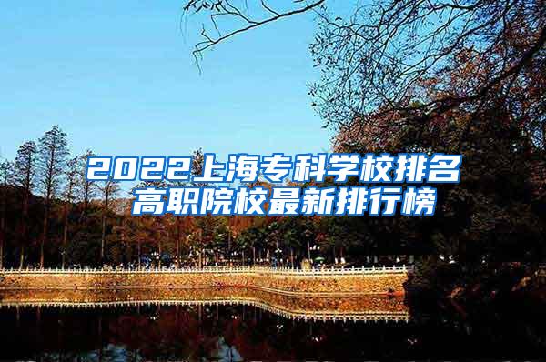 2022上海专科学校排名 高职院校最新排行榜