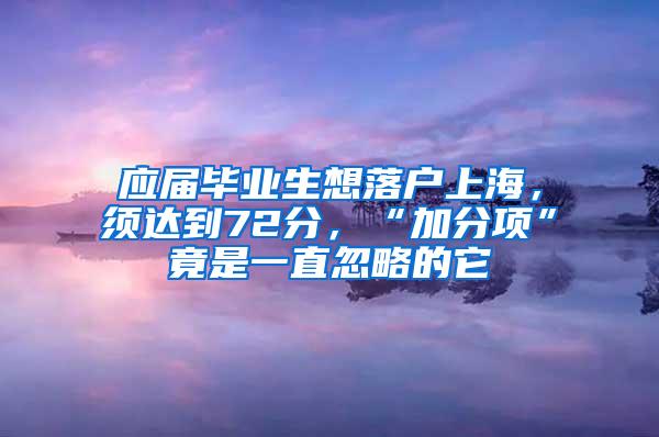 应届毕业生想落户上海，须达到72分，“加分项”竟是一直忽略的它