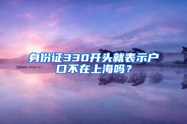 身份证330开头就表示户口不在上海吗？