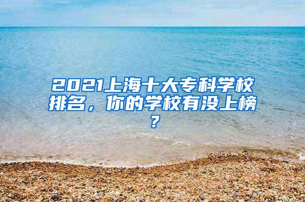 2021上海十大专科学校排名，你的学校有没上榜？