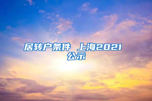 居转户条件 上海2021 公示