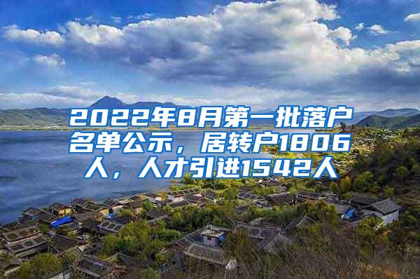 2022年8月第一批落户名单公示，居转户1806人，人才引进1542人