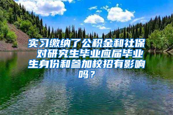 实习缴纳了公积金和社保 对研究生毕业应届毕业生身份和参加校招有影响吗？