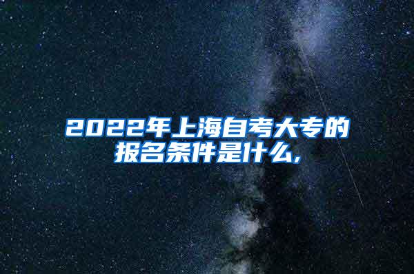 2022年上海自考大专的报名条件是什么,