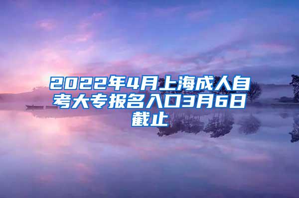 2022年4月上海成人自考大专报名入口3月6日截止