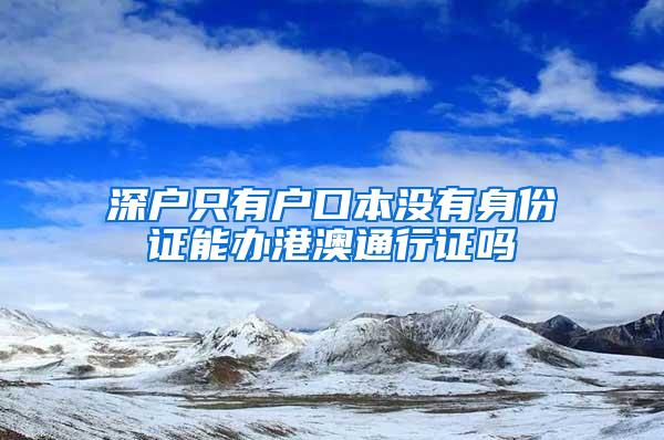 深户只有户口本没有身份证能办港澳通行证吗