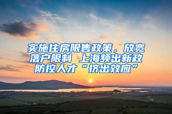 实施住房限售政策，放宽落户限制 上海频出新政防控人才“挤出效应”