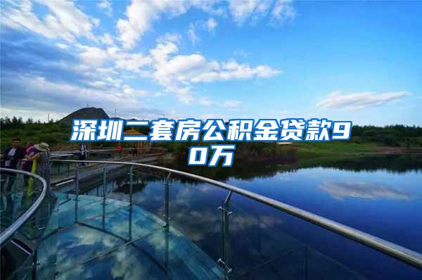 深圳二套房公积金贷款90万