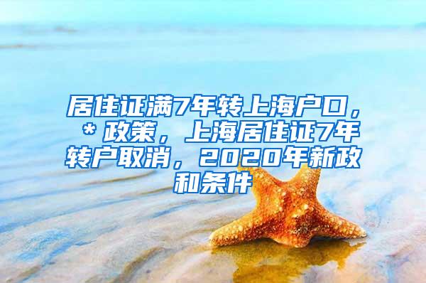 居住证满7年转上海户口，＊政策，上海居住证7年转户取消，2020年新政和条件