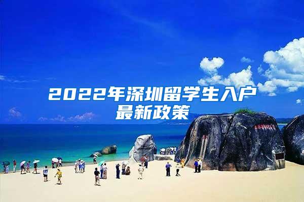 2022年深圳留学生入户最新政策