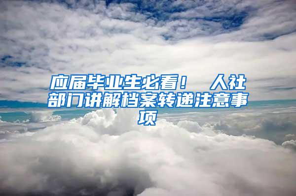 应届毕业生必看！ 人社部门讲解档案转递注意事项