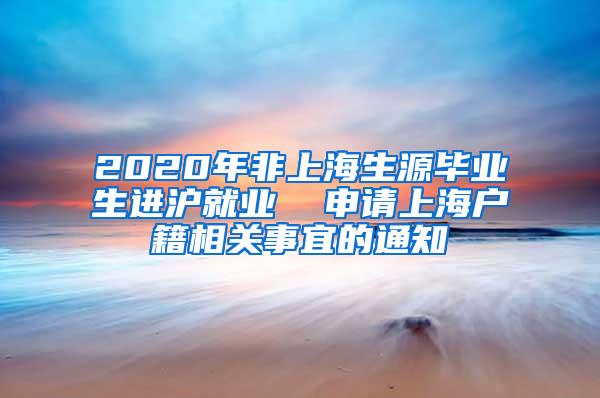 2020年非上海生源毕业生进沪就业  申请上海户籍相关事宜的通知