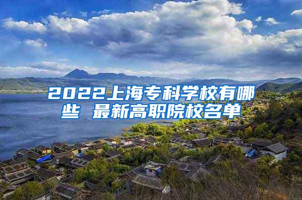 2022上海专科学校有哪些 最新高职院校名单