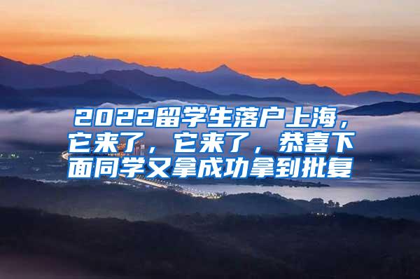 2022留学生落户上海，它来了，它来了，恭喜下面同学又拿成功拿到批复
