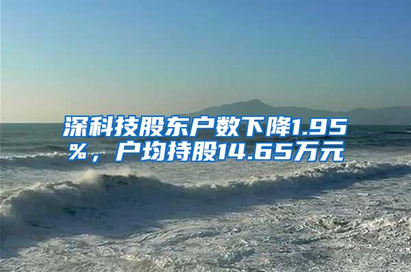 深科技股东户数下降1.95%，户均持股14.65万元