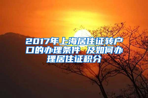 2017年上海居住证转户口的办理条件 及如何办理居住证积分