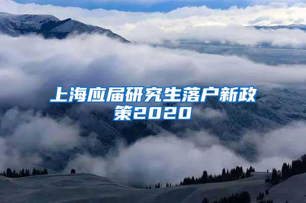 上海应届研究生落户新政策2020