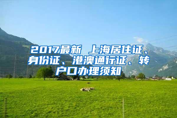 2017最新 上海居住证、身份证、港澳通行证、转户口办理须知