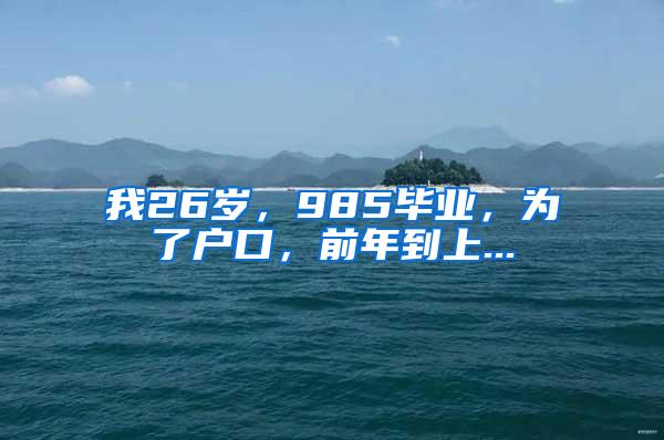 我26岁，985毕业，为了户口，前年到上...