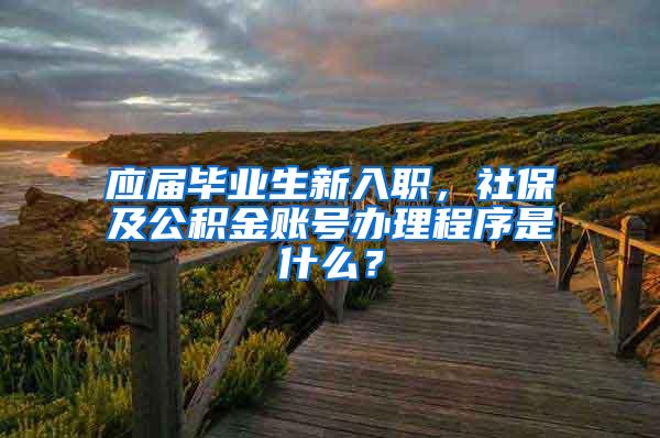 应届毕业生新入职，社保及公积金账号办理程序是什么？