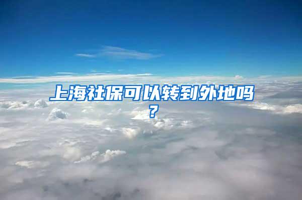 上海社保可以转到外地吗？