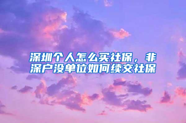 深圳个人怎么买社保，非深户没单位如何续交社保