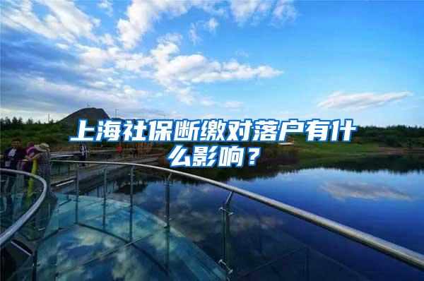 上海社保断缴对落户有什么影响？