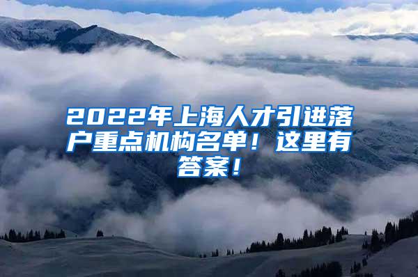2022年上海人才引进落户重点机构名单！这里有答案！