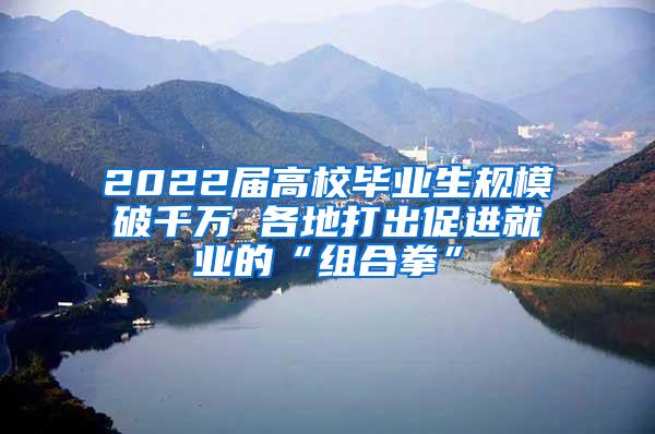 2022届高校毕业生规模破千万 各地打出促进就业的“组合拳”