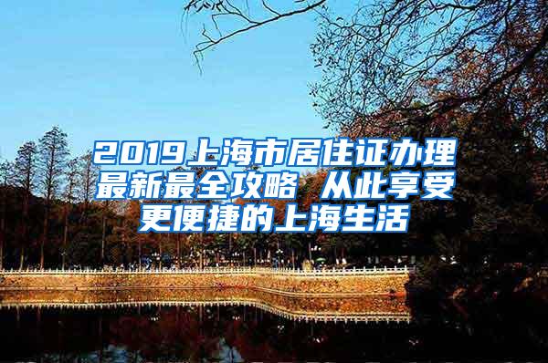 2019上海市居住证办理最新最全攻略 从此享受更便捷的上海生活