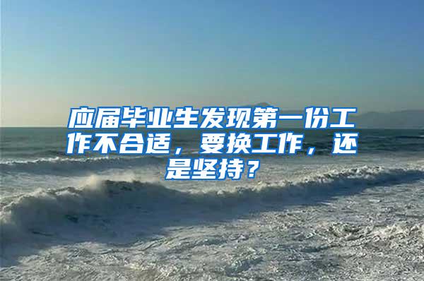 应届毕业生发现第一份工作不合适，要换工作，还是坚持？