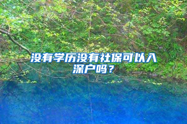 没有学历没有社保可以入深户吗？