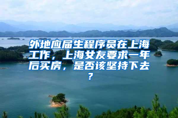 外地应届生程序员在上海工作，上海女友要求一年后买房，是否该坚持下去？