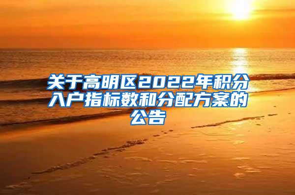 关于高明区2022年积分入户指标数和分配方案的公告