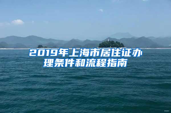 2019年上海市居住证办理条件和流程指南