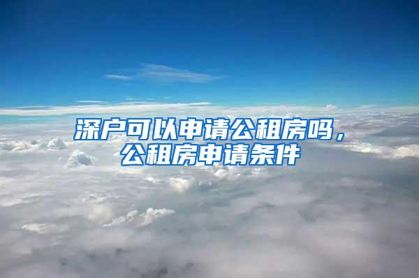 深户可以申请公租房吗，公租房申请条件