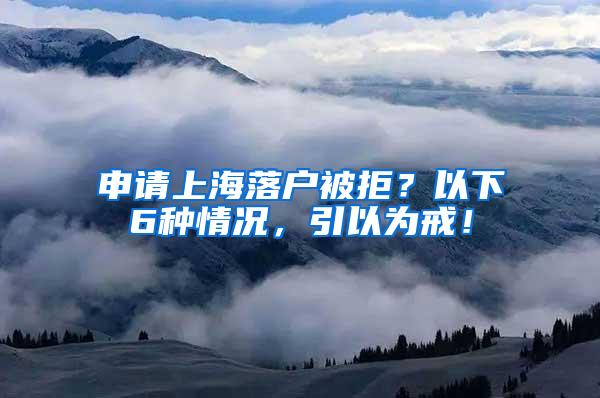 申请上海落户被拒？以下6种情况，引以为戒！