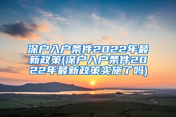 深户入户条件2022年最新政策(深户入户条件2022年最新政策实施了吗)