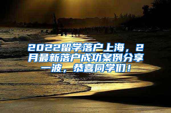 2022留学落户上海，2月最新落户成功案例分享一波，恭喜同学们！