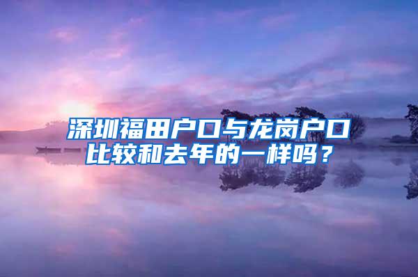 深圳福田户口与龙岗户口比较和去年的一样吗？