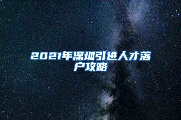 2021年深圳引进人才落户攻略