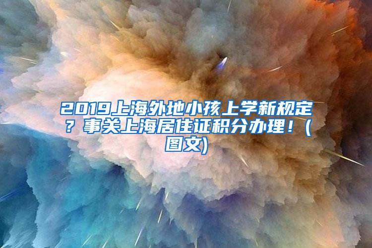 2019上海外地小孩上学新规定？事关上海居住证积分办理！(图文)